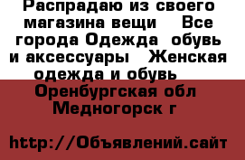 Распрадаю из своего магазина вещи  - Все города Одежда, обувь и аксессуары » Женская одежда и обувь   . Оренбургская обл.,Медногорск г.